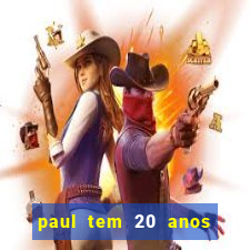 paul tem 20 anos de idade. a idade dele